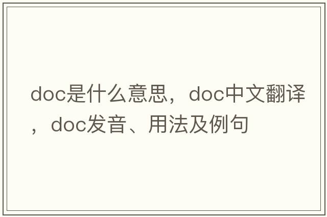 DOC是什么意思，DOC中文翻譯，DOC發(fā)音、用法及例句