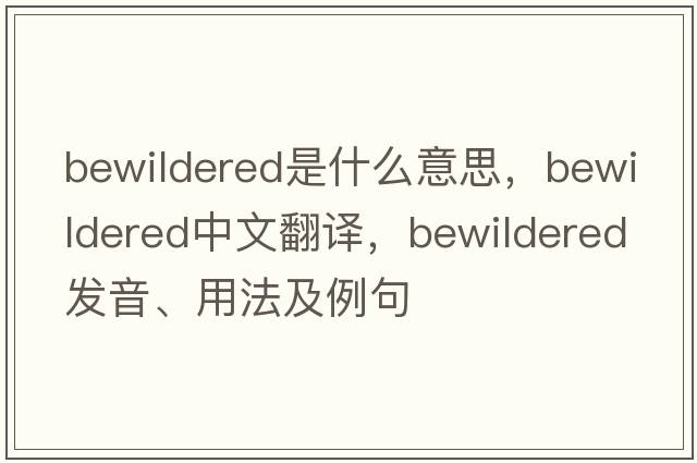 bewildered是什么意思，bewildered中文翻譯，bewildered發(fā)音、用法及例句