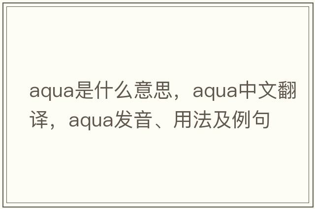 aqua是什么意思，aqua中文翻譯，aqua發(fā)音、用法及例句