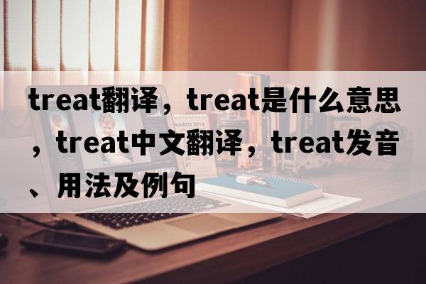 treat翻譯，treat是什么意思，treat中文翻譯，treat發(fā)音、用法及例句