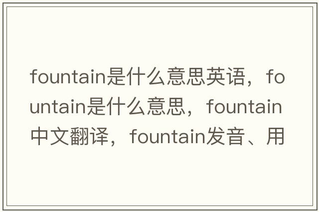 fountain是什么意思英語，fountain是什么意思，fountain中文翻譯，fountain發(fā)音、用法及例句