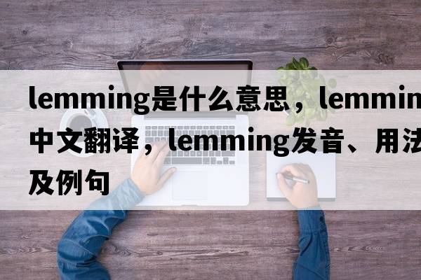 lemming是什么意思，lemming中文翻譯，lemming發(fā)音、用法及例句