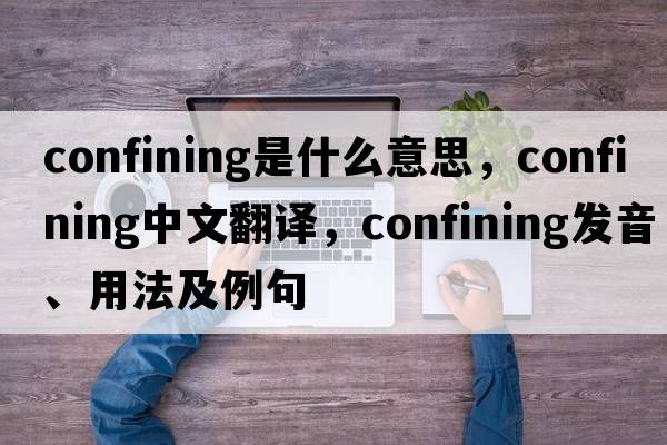 confining是什么意思，confining中文翻譯，confining發(fā)音、用法及例句