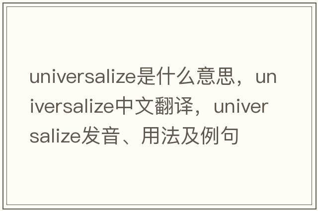 universalize是什么意思，universalize中文翻譯，universalize發(fā)音、用法及例句