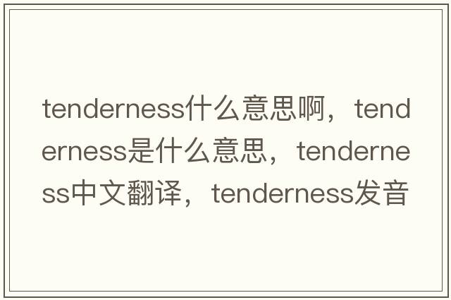 tenderness什么意思啊，tenderness是什么意思，tenderness中文翻譯，tenderness發(fā)音、用法及例句