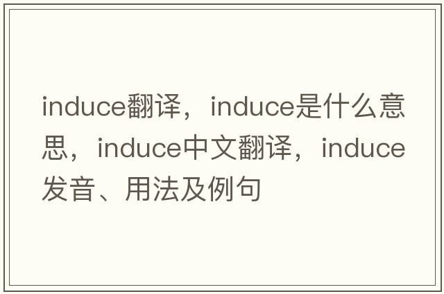 induce翻譯，induce是什么意思，induce中文翻譯，induce發(fā)音、用法及例句