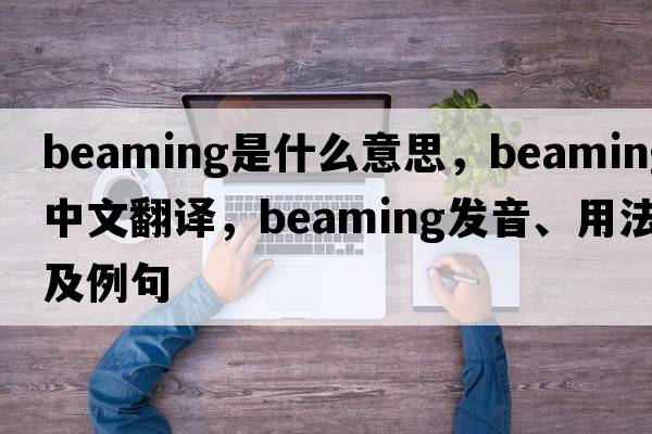 beaming是什么意思，beaming中文翻譯，beaming發(fā)音、用法及例句