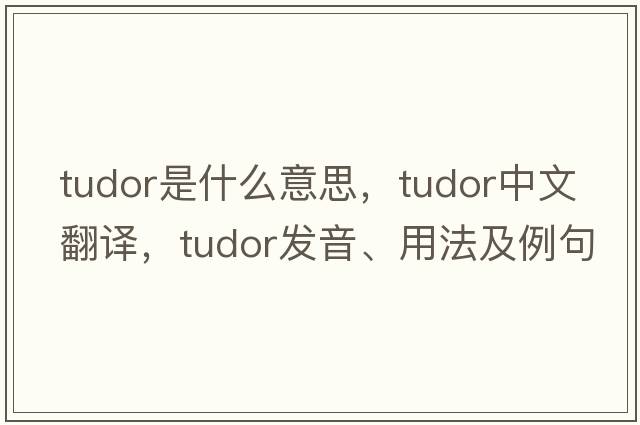 Tudor是什么意思，Tudor中文翻譯，Tudor發(fā)音、用法及例句