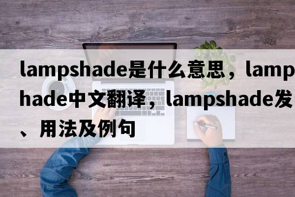 lampshade是什么意思，lampshade中文翻譯，lampshade發(fā)音、用法及例句