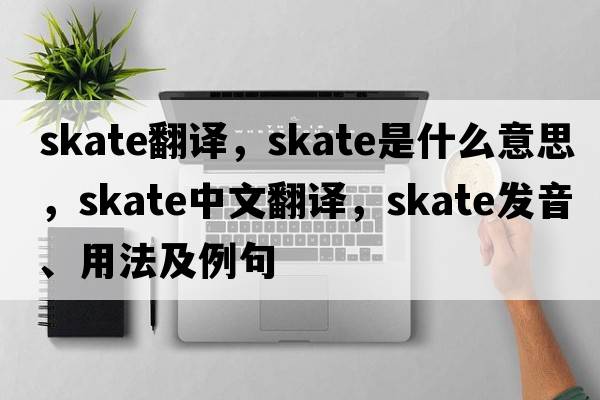 skate翻譯，skate是什么意思，skate中文翻譯，skate發(fā)音、用法及例句