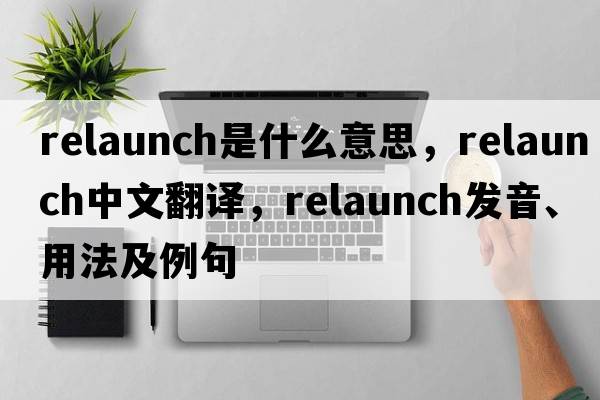 relaunch是什么意思，relaunch中文翻譯，relaunch發(fā)音、用法及例句