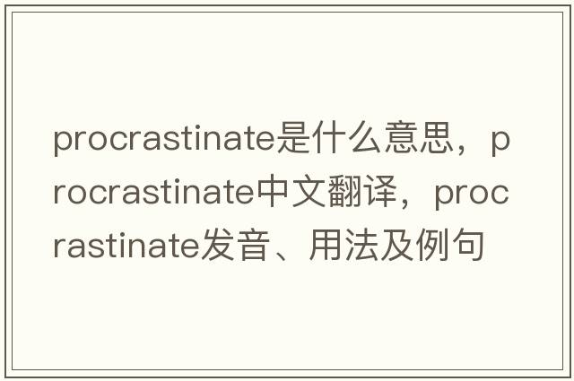 procrastinate是什么意思，procrastinate中文翻譯，procrastinate發(fā)音、用法及例句