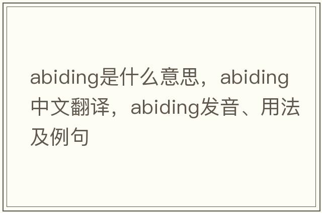 abiding是什么意思，abiding中文翻譯，abiding發(fā)音、用法及例句