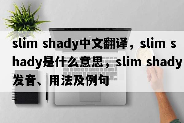 slim shady中文翻譯，slim shady是什么意思，slim shady發(fā)音、用法及例句
