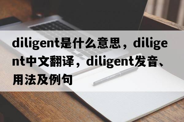 diligent是什么意思，diligent中文翻譯，diligent發(fā)音、用法及例句