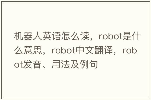 機(jī)器人英語怎么讀，robot是什么意思，robot中文翻譯，robot發(fā)音、用法及例句