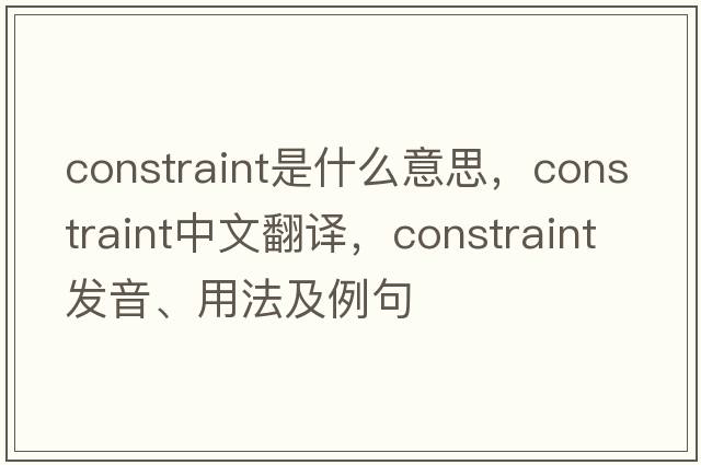 constraint是什么意思，constraint中文翻譯，constraint發(fā)音、用法及例句