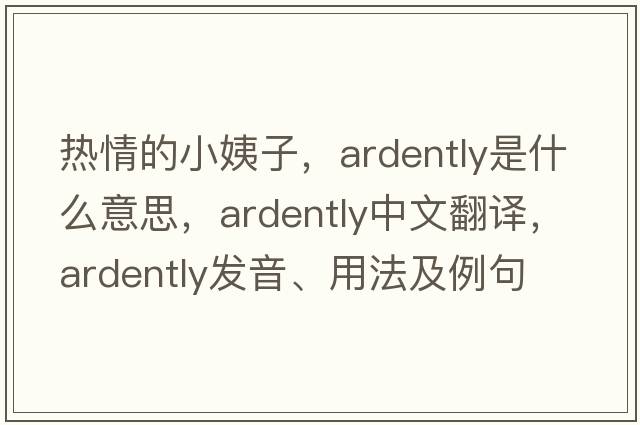 熱情的小姨子，ardently是什么意思，ardently中文翻譯，ardently發(fā)音、用法及例句