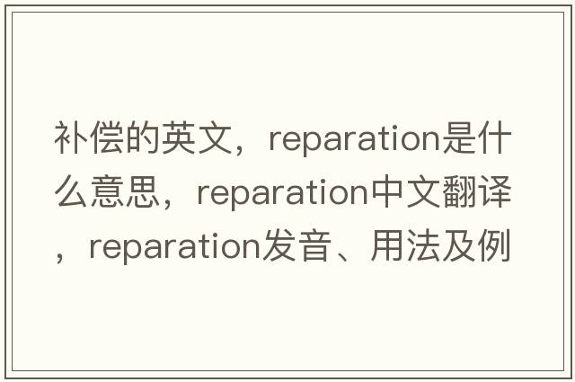 補(bǔ)償?shù)挠⑽?，reparation是什么意思，reparation中文翻譯，reparation發(fā)音、用法及例句