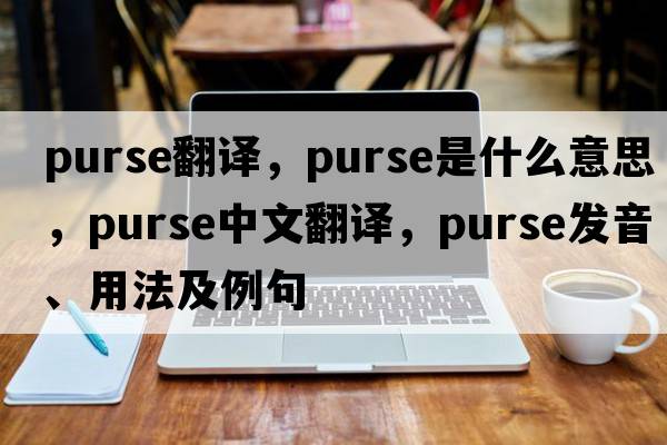 purse翻譯，purse是什么意思，purse中文翻譯，purse發(fā)音、用法及例句