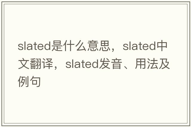 slated是什么意思，slated中文翻譯，slated發(fā)音、用法及例句