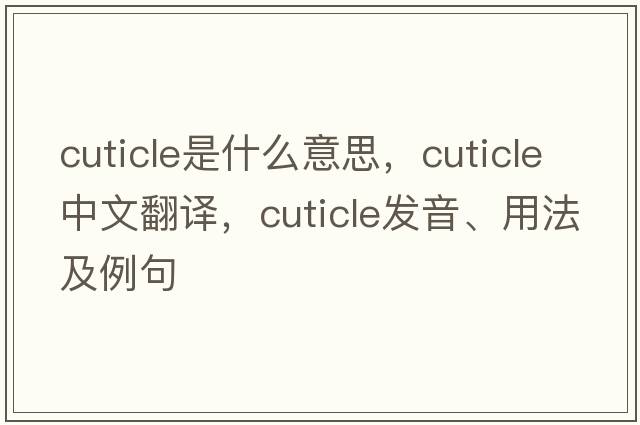 cuticle是什么意思，cuticle中文翻譯，cuticle發(fā)音、用法及例句