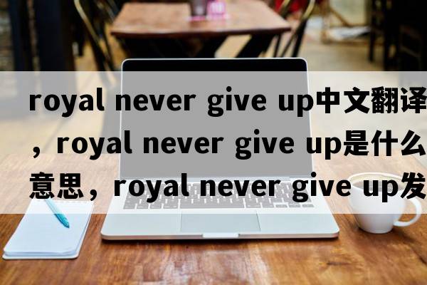 royal never give up中文翻譯，royal never give up是什么意思，royal never give up發(fā)音、用法及例句