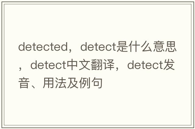 detected，detect是什么意思，detect中文翻譯，detect發(fā)音、用法及例句