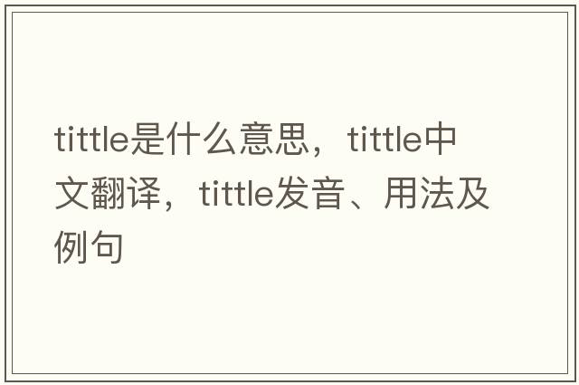 tittle是什么意思，tittle中文翻譯，tittle發(fā)音、用法及例句