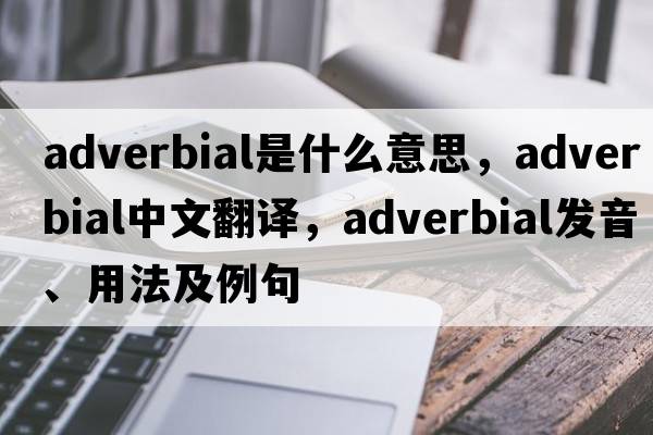 adverbial是什么意思，adverbial中文翻譯，adverbial發(fā)音、用法及例句