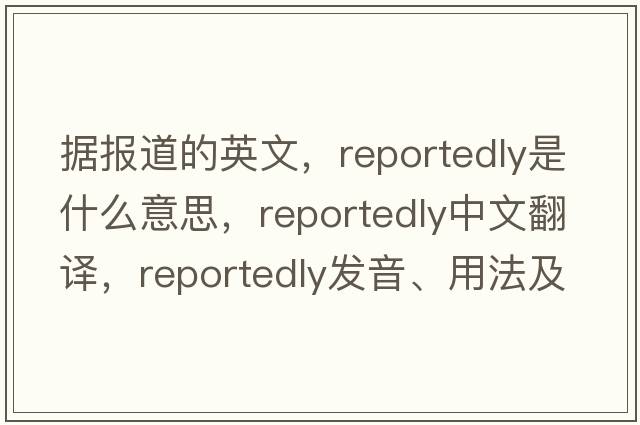 據(jù)報(bào)道的英文，reportedly是什么意思，reportedly中文翻譯，reportedly發(fā)音、用法及例句