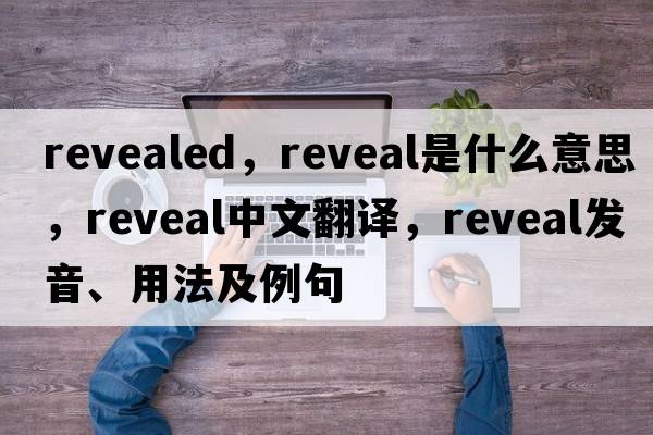 revealed，reveal是什么意思，reveal中文翻譯，reveal發(fā)音、用法及例句
