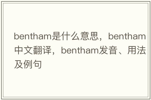 bentham是什么意思，bentham中文翻譯，bentham發(fā)音、用法及例句