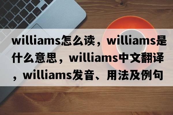williams怎么讀，williams是什么意思，williams中文翻譯，williams發(fā)音、用法及例句