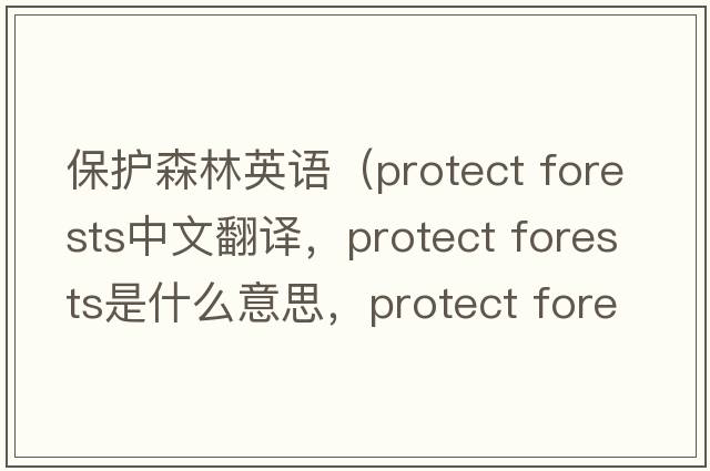 保護(hù)森林英語(yǔ)（protect forests中文翻譯，protect forests是什么意思，protect forests發(fā)音、用法及例句）