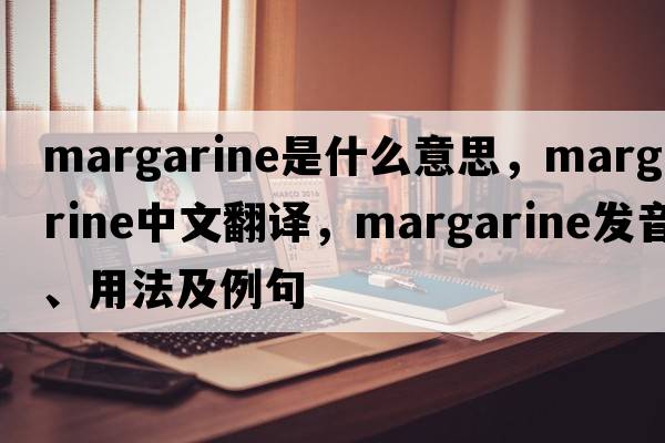 margarine是什么意思，margarine中文翻譯，margarine發(fā)音、用法及例句