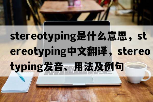 stereotyping是什么意思，stereotyping中文翻譯，stereotyping發(fā)音、用法及例句