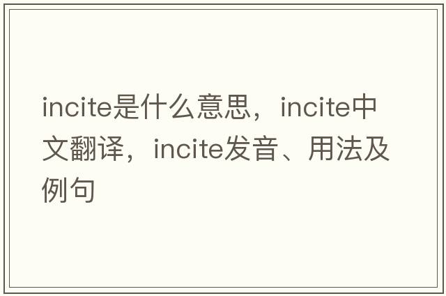 incite是什么意思，incite中文翻譯，incite發(fā)音、用法及例句