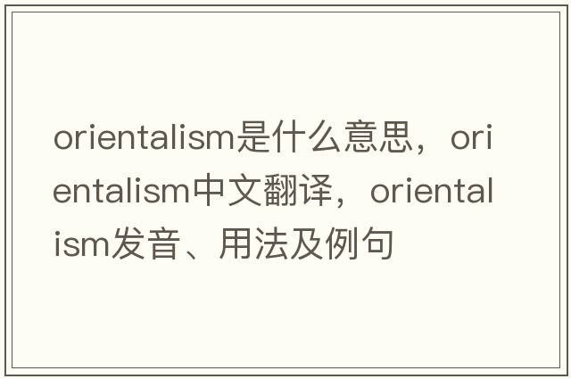 Orientalism是什么意思，Orientalism中文翻譯，Orientalism發(fā)音、用法及例句