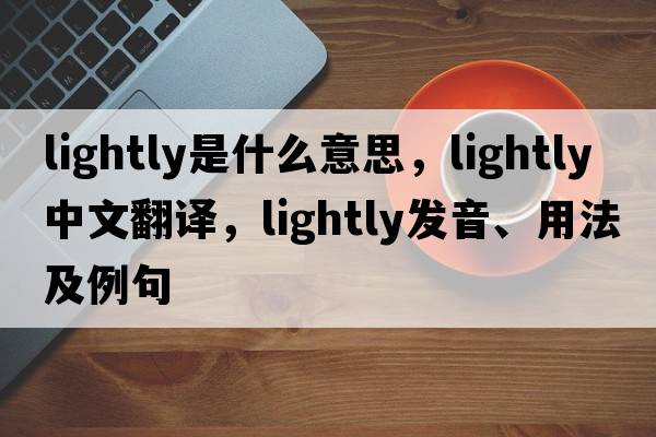 lightly是什么意思，lightly中文翻譯，lightly發(fā)音、用法及例句