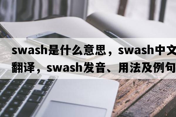 swash是什么意思，swash中文翻譯，swash發(fā)音、用法及例句