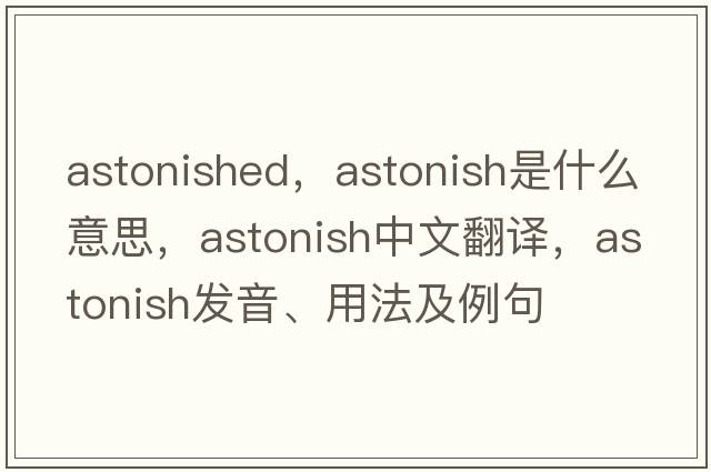 astonished，astonish是什么意思，astonish中文翻譯，astonish發(fā)音、用法及例句