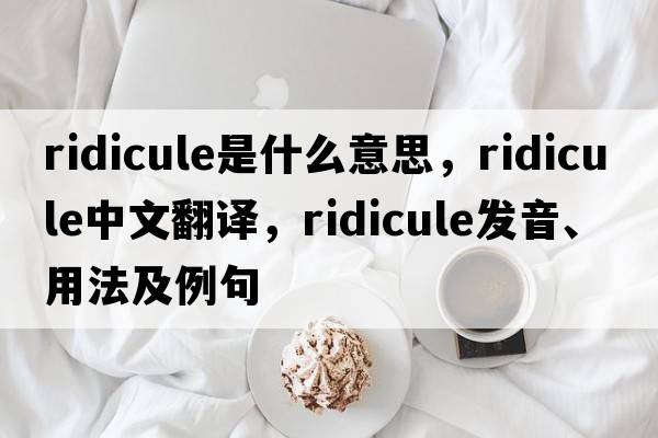 ridicule是什么意思，ridicule中文翻譯，ridicule發(fā)音、用法及例句