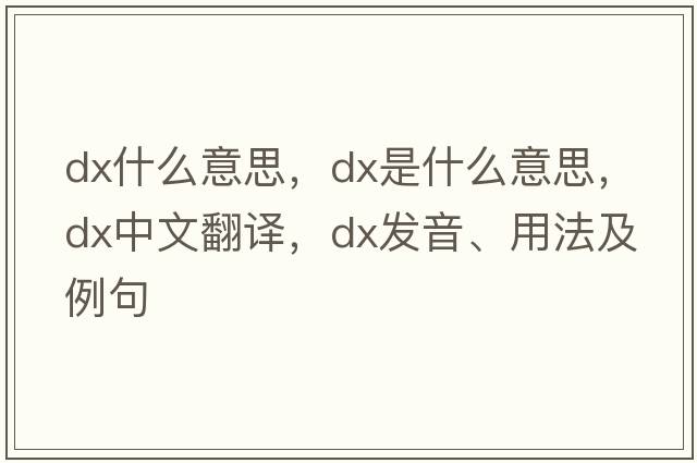 dx什么意思，dx是什么意思，dx中文翻譯，dx發(fā)音、用法及例句