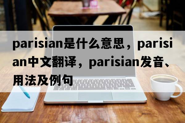 Parisian是什么意思，Parisian中文翻譯，Parisian發(fā)音、用法及例句
