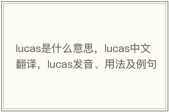 lucas是什么意思，lucas中文翻譯，lucas發(fā)音、用法及例句