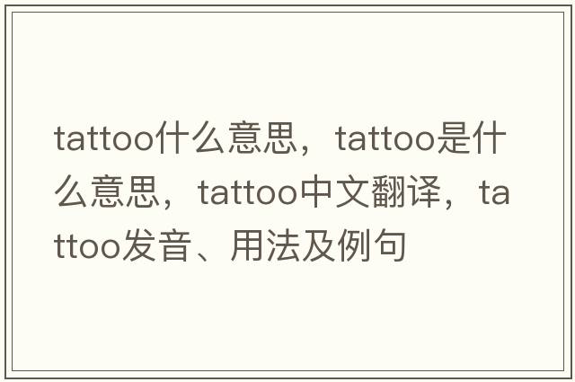 tattoo什么意思，tattoo是什么意思，tattoo中文翻譯，tattoo發(fā)音、用法及例句