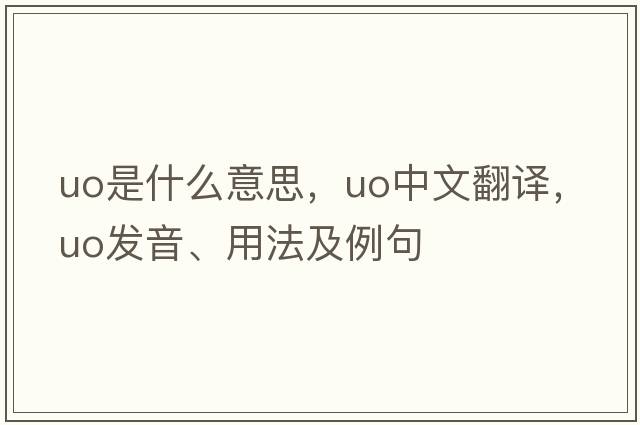 uo是什么意思，uo中文翻譯，uo發(fā)音、用法及例句
