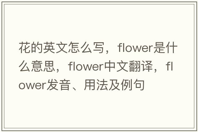 花的英文怎么寫(xiě)，flower是什么意思，flower中文翻譯，flower發(fā)音、用法及例句