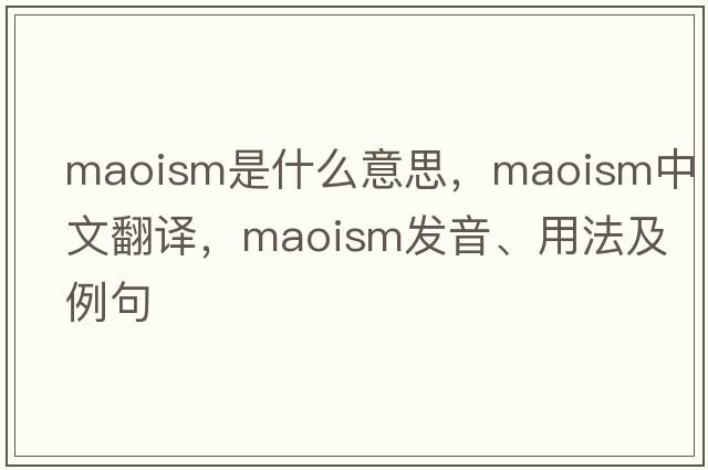 Maoism是什么意思，Maoism中文翻譯，Maoism發(fā)音、用法及例句